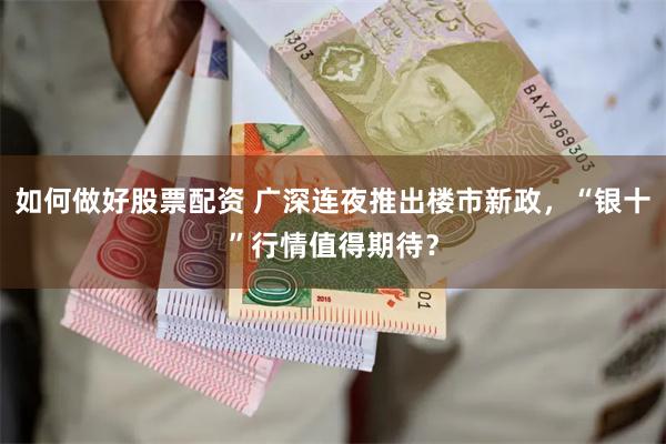 如何做好股票配资 广深连夜推出楼市新政，“银十”行情值得期待？