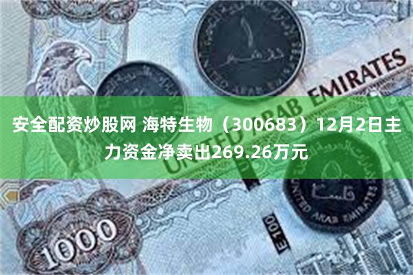 安全配资炒股网 海特生物（300683）12月2日主力资金净卖出269.26万元