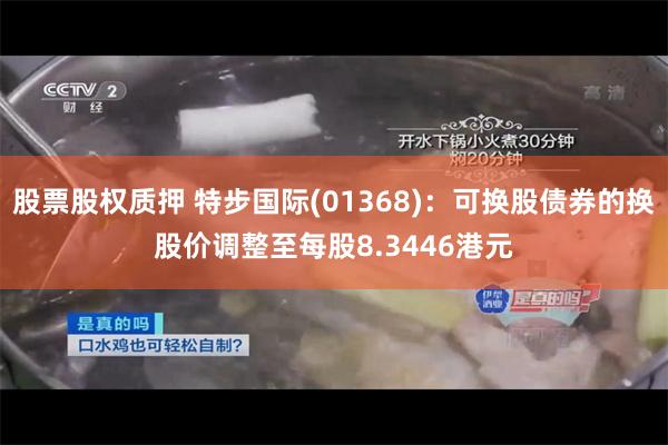股票股权质押 特步国际(01368)：可换股债券的换股价调整至每股8.3446港元