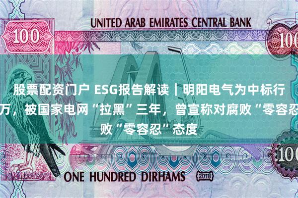 股票配资门户 ESG报告解读｜明阳电气为中标行贿500万，被国家电网“拉黑”三年，曾宣称对腐败“零容忍”态度