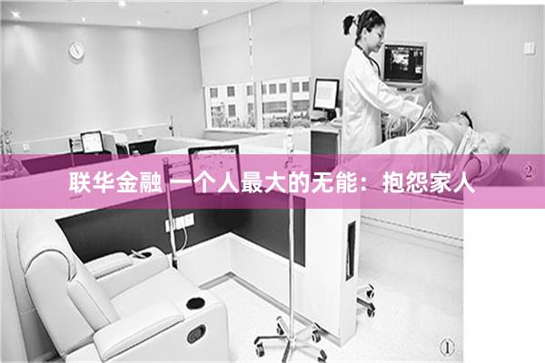联华金融 一个人最大的无能：抱怨家人