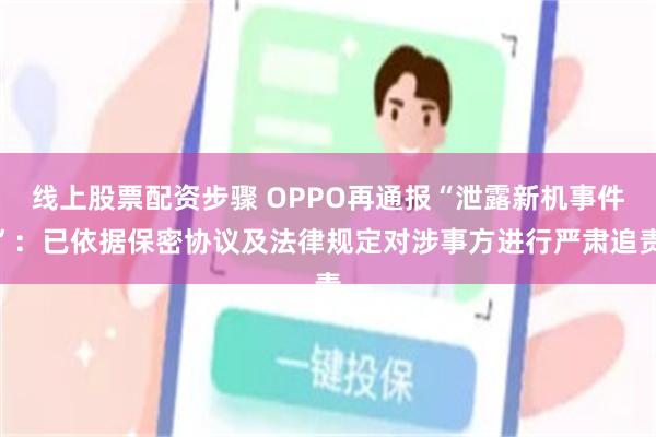线上股票配资步骤 OPPO再通报“泄露新机事件”：已依据保密协议及法律规定对涉事方进行严肃追责