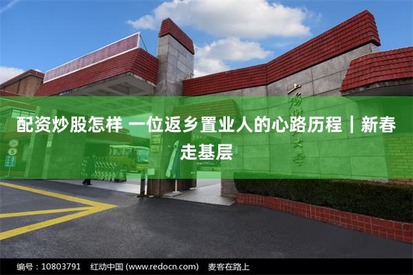 配资炒股怎样 一位返乡置业人的心路历程｜新春走基层