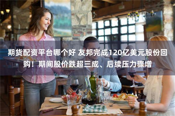 期货配资平台哪个好 友邦完成120亿美元股份回购！期间股价跌超三成、后续压力骤增
