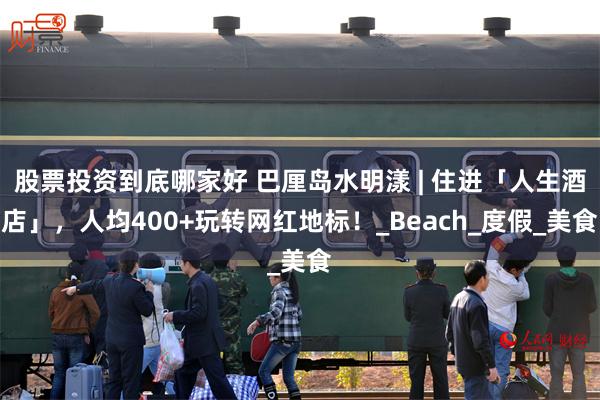 股票投资到底哪家好 巴厘岛水明漾 | 住进「人生酒店」，人均400+玩转网红地标！_Beach_度假_美食
