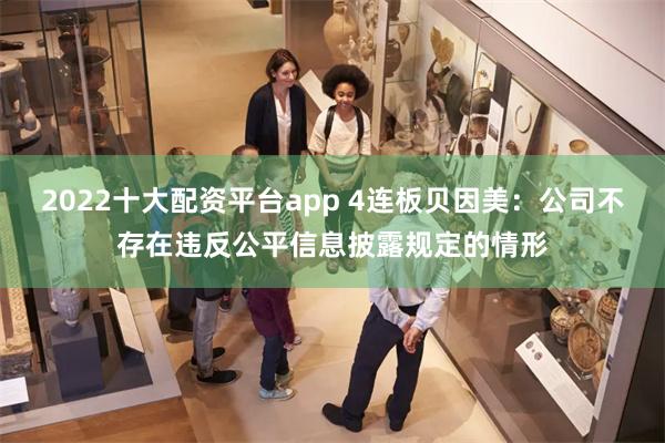 2022十大配资平台app 4连板贝因美：公司不存在违反公平信息披露规定的情形