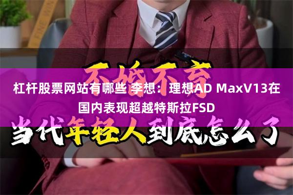 杠杆股票网站有哪些 李想：理想AD MaxV13在国内表现超越特斯拉FSD