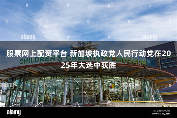 股票网上配资平台 新加坡执政党人民行动党在2025年大选中获胜