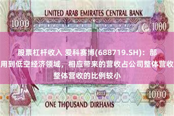 股票杠杆收入 爱科赛博(688719.SH)：部分产品有应用到低空经济领域，相应带来的营收占公司整体营收的比例较小
