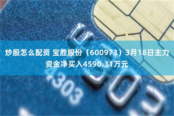 炒股怎么配资 宝胜股份（600973）3月18日主力资金净买入4590.31万元