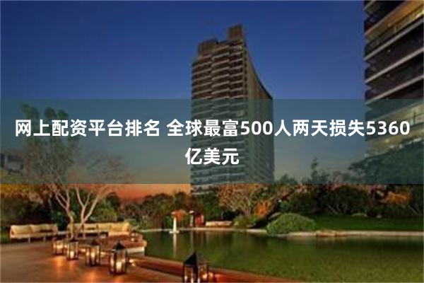 网上配资平台排名 全球最富500人两天损失5360亿美元
