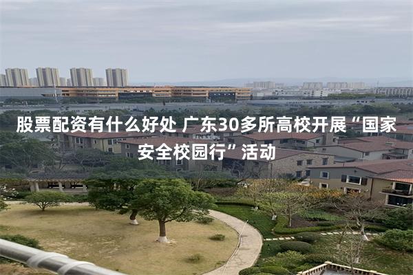 股票配资有什么好处 广东30多所高校开展“国家安全校园行”活动