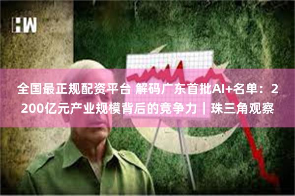 全国最正规配资平台 解码广东首批AI+名单：2200亿元产业规模背后的竞争力｜珠三角观察