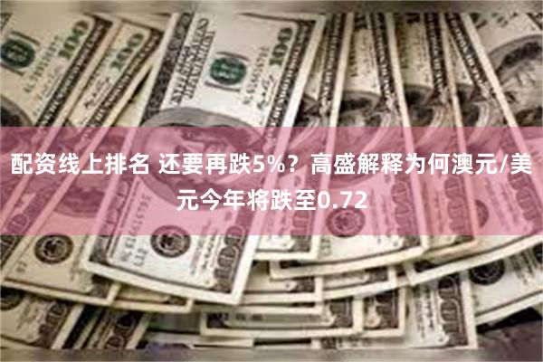 配资线上排名 还要再跌5%？高盛解释为何澳元/美元今年将跌至0.72