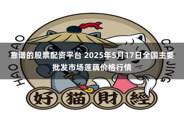 靠谱的股票配资平台 2025年5月17日全国主要批发市场莲藕价格行情