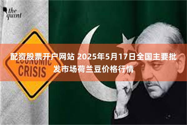 配资股票开户网站 2025年5月17日全国主要批发市场荷兰豆价格行情