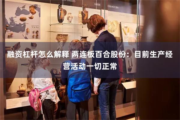 融资杠杆怎么解释 两连板百合股份：目前生产经营活动一切正常