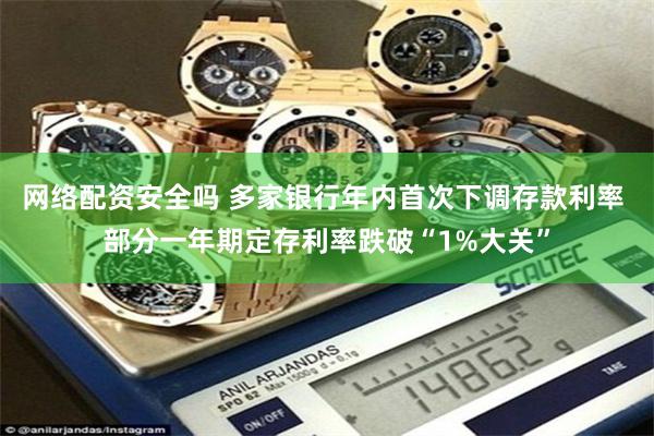网络配资安全吗 多家银行年内首次下调存款利率 部分一年期定存利率跌破“1%大关”