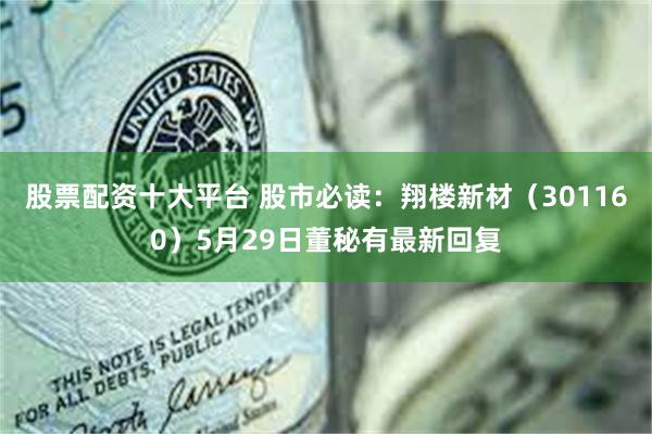 股票配资十大平台 股市必读：翔楼新材（301160）5月29日董秘有最新回复