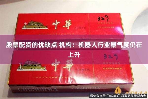 股票配资的优缺点 机构：机器人行业景气度仍在上升