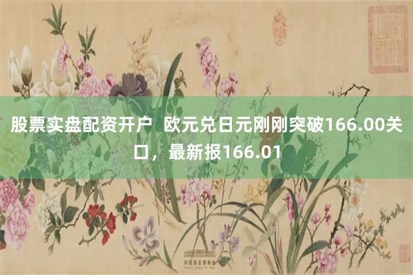 股票实盘配资开户  欧元兑日元刚刚突破166.00关口，最新报166.01