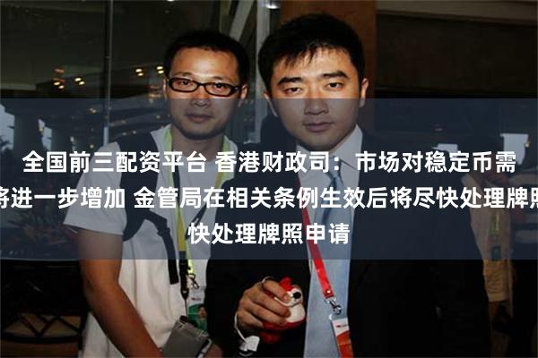 全国前三配资平台 香港财政司：市场对稳定币需求料将进一步增加 金管局在相关条例生效后将尽快处理牌照申请