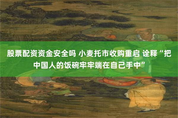 股票配资资金安全吗 小麦托市收购重启 诠释“把中国人的饭碗牢牢端在自己手中”