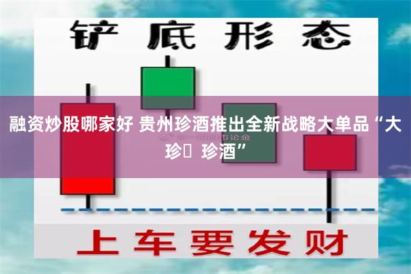 融资炒股哪家好 贵州珍酒推出全新战略大单品“大珍・珍酒”
