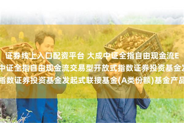 证券线上入口配资平台 大成中证全指自由现金流ETF发起式联接A: 大成中证全指自由现金流交易型开放式指数证券投资基金发起式联接基金(A类份额)基金产品资料概要