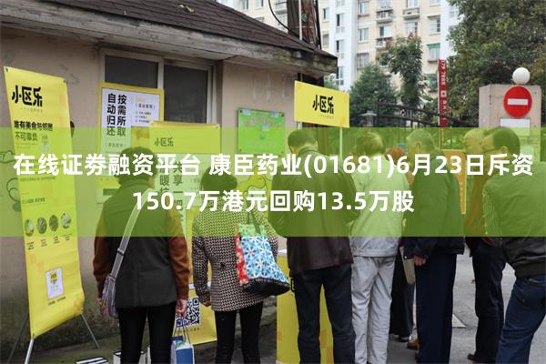 在线证劵融资平台 康臣药业(01681)6月23日斥资150.7万港元回购13.5万股