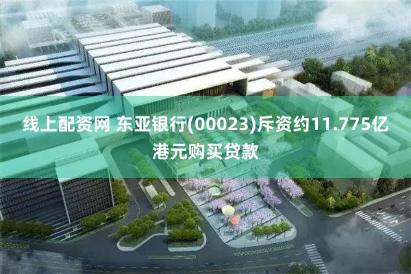 线上配资网 东亚银行(00023)斥资约11.775亿港元购买贷款