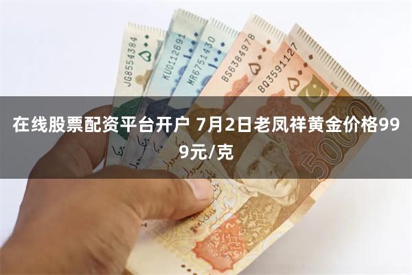 在线股票配资平台开户 7月2日老凤祥黄金价格999元/克