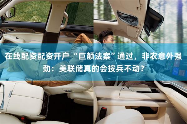 在线配资配资开户 “巨额法案”通过，非农意外强劲：美联储真的会按兵不动？