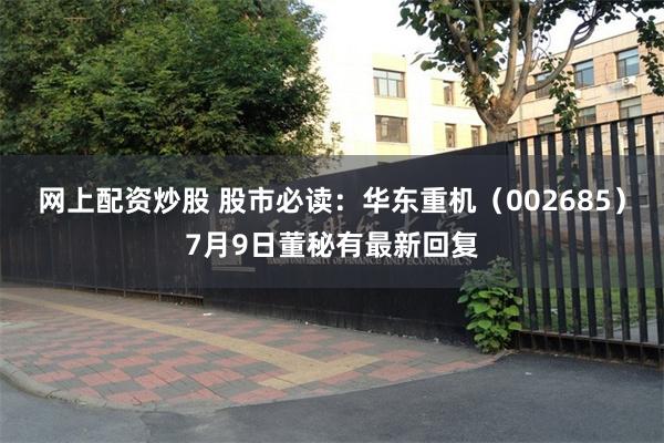 网上配资炒股 股市必读：华东重机（002685）7月9日董秘有最新回复