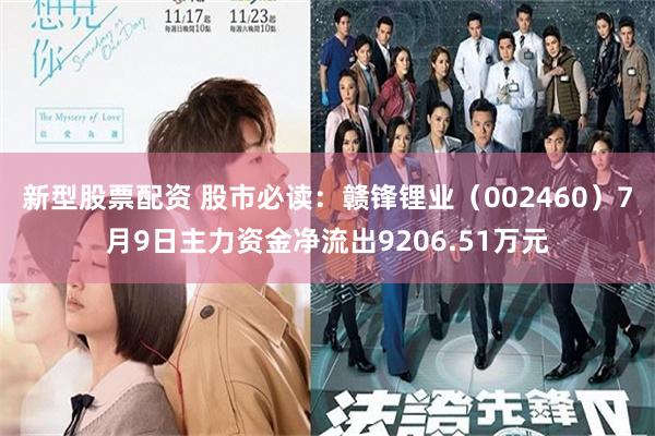 新型股票配资 股市必读：赣锋锂业（002460）7月9日主力资金净流出9206.51万元