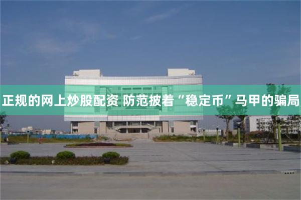 正规的网上炒股配资 防范披着“稳定币”马甲的骗局