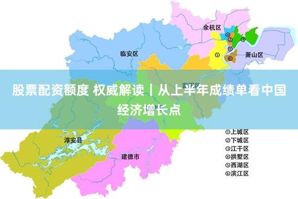 股票配资额度 权威解读｜从上半年成绩单看中国经济增长点