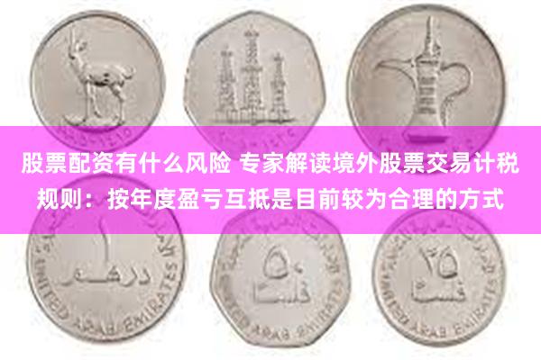 股票配资有什么风险 专家解读境外股票交易计税规则：按年度盈亏互抵是目前较为合理的方式