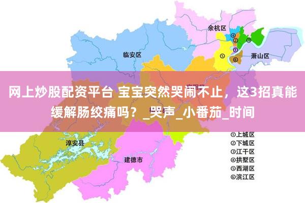 网上炒股配资平台 宝宝突然哭闹不止，这3招真能缓解肠绞痛吗？_哭声_小番茄_时间