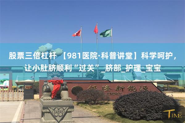 股票三倍杠杆 【981医院·科普讲堂】科学呵护，让小肚脐顺利“过关”_脐部_护理_宝宝