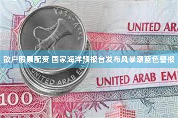 散户股票配资 国家海洋预报台发布风暴潮蓝色警报