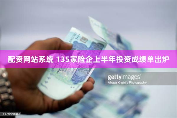 配资网站系统 135家险企上半年投资成绩单出炉