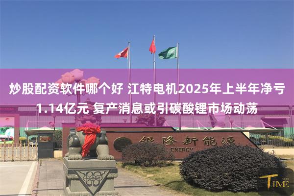 炒股配资软件哪个好 江特电机2025年上半年净亏1.14亿元 复产消息或引碳酸锂市场动荡