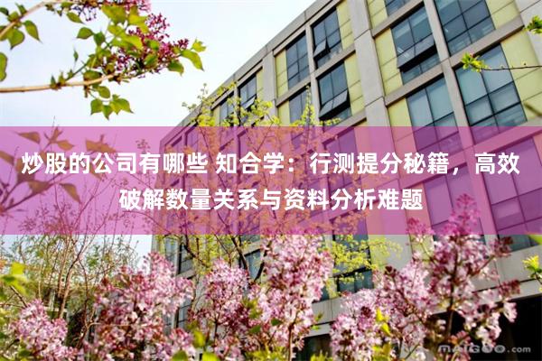 炒股的公司有哪些 知合学：行测提分秘籍，高效破解数量关系与资料分析难题