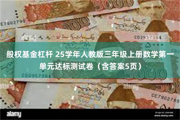 股权基金杠杆 25学年人教版三年级上册数学第一单元达标测试卷（含答案5页）