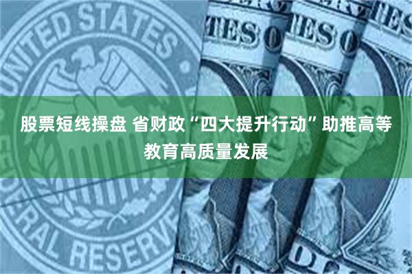股票短线操盘 省财政“四大提升行动”助推高等教育高质量发展