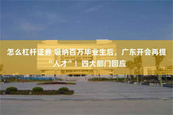 怎么杠杆证券 吸纳百万毕业生后，广东开会再提“人才”！四大部门回应